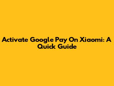 Activate Google Pay On Xiaomi: A Quick Guide