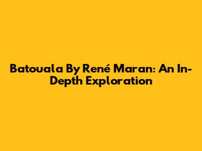 Batouala By René Maran: An In-Depth Exploration