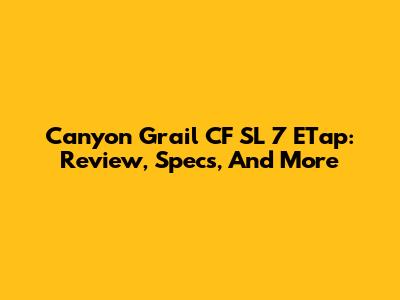 Canyon Grail CF SL 7 ETap: Review, Specs, And More