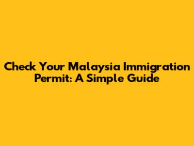 Check Your Malaysia Immigration Permit: A Simple Guide