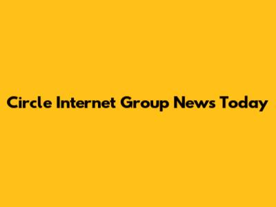 Circle Internet Group News Today