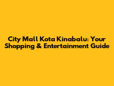 City Mall Kota Kinabalu: Your Shopping & Entertainment Guide