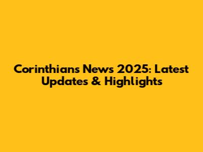 Corinthians News 2025: Latest Updates & Highlights