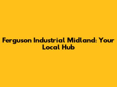 Ferguson Industrial Midland: Your Local Hub