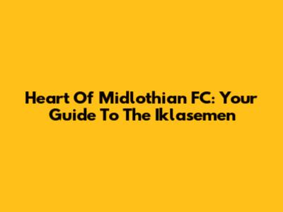Heart Of Midlothian FC: Your Guide To The Iklasemen