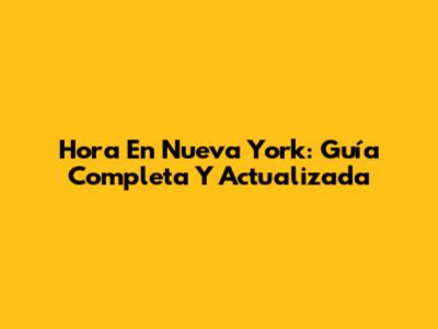 Hora En Nueva York: Guía Completa Y Actualizada