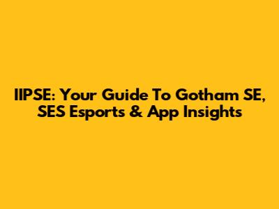 IIPSE: Your Guide To Gotham SE, SES Esports & App Insights