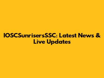 IOSCSunrisersSSC: Latest News & Live Updates