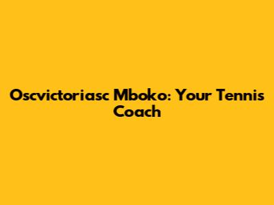 Oscvictoriasc Mboko: Your Tennis Coach