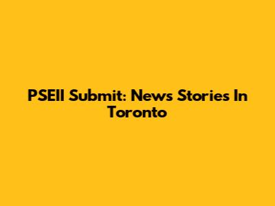 PSEII Submit: News Stories In Toronto
