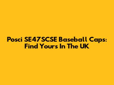 Posci SE47SCSE Baseball Caps: Find Yours In The UK