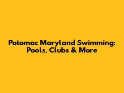 Potomac Maryland Swimming: Pools, Clubs & More
