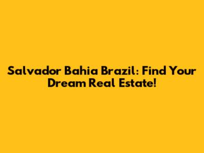 Salvador Bahia Brazil: Find Your Dream Real Estate!