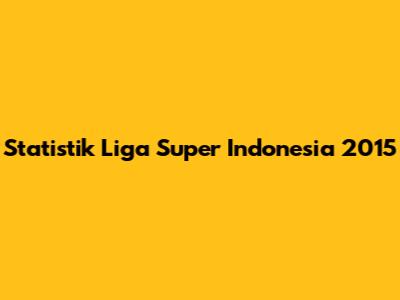 Statistik Liga Super Indonesia 2015